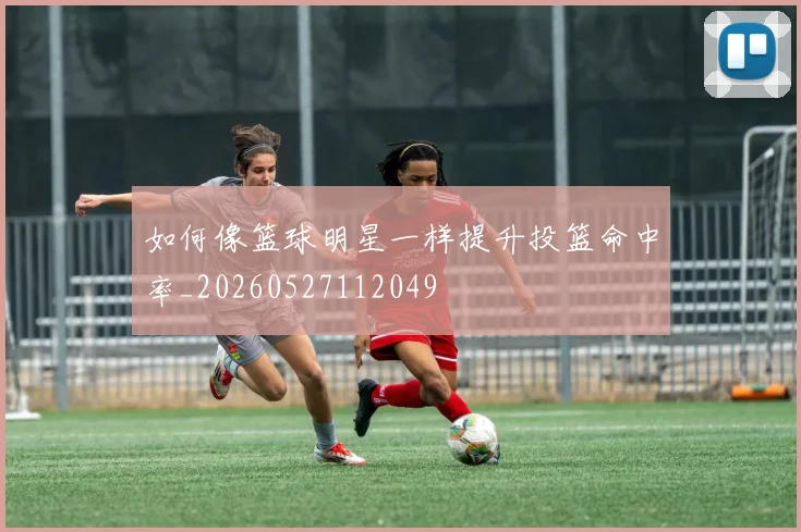 如何像篮球明星一样提升投篮命中率_20260527112049