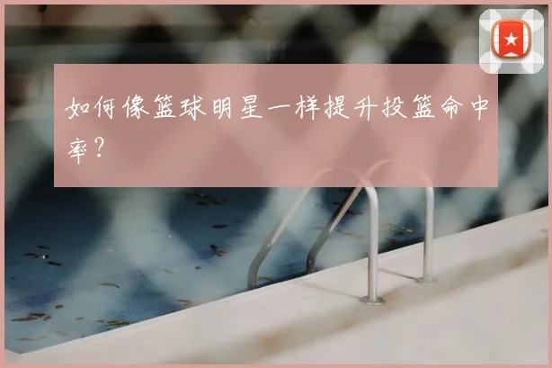 如何像篮球明星一样提升投篮命中率？