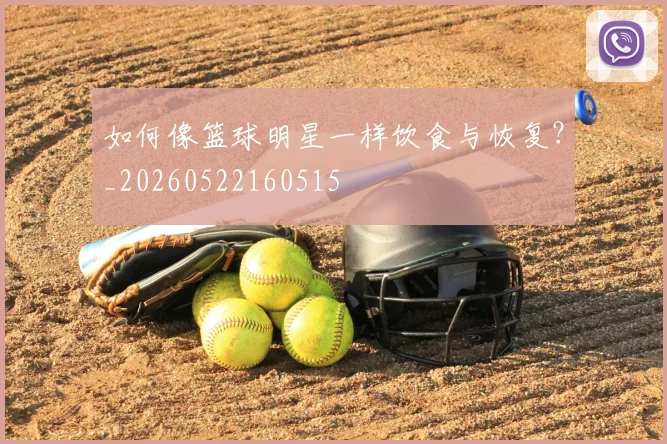 如何像篮球明星一样饮食与恢复？_20260522160515