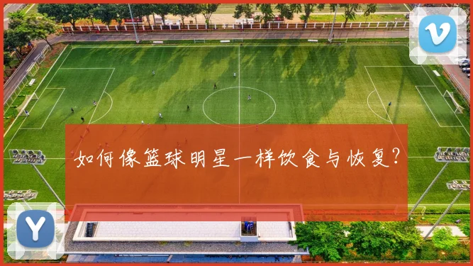 如何像篮球明星一样饮食与恢复？