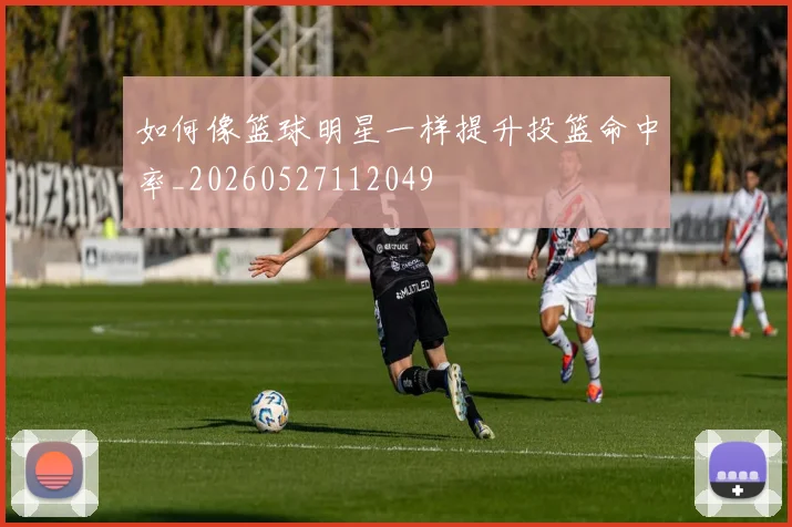如何像篮球明星一样提升投篮命中率_20260527112049